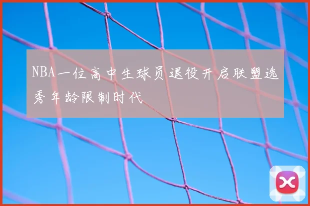 NBA一位高中生球员退役开启联盟选秀年龄限制时代