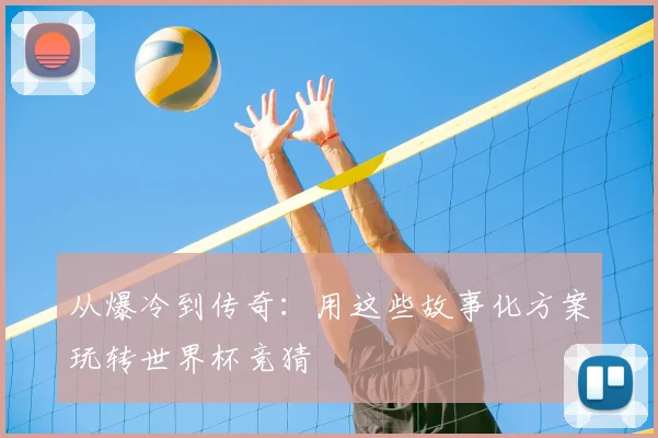 从爆冷到传奇:用这些故事化方案玩转世界杯竞猜