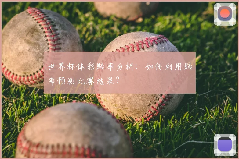 世界杯体彩赔率分析:如何利用赔率预测比赛结果?