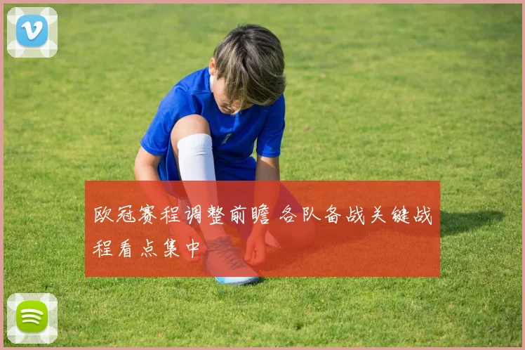 欧冠赛程调整前瞻 各队备战关键战程看点集中