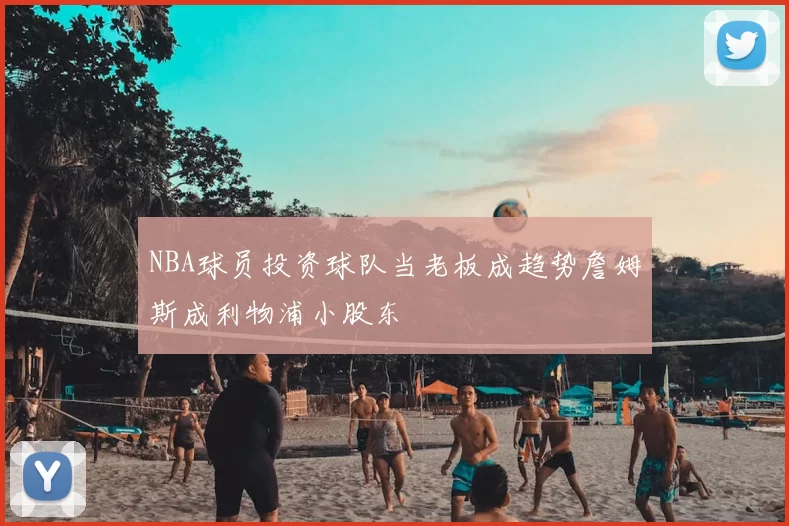 NBA球员投资球队当老板成趋势詹姆斯成利物浦小股东