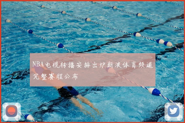 NBA电视转播安排出炉新浪体育频道完整赛程公布