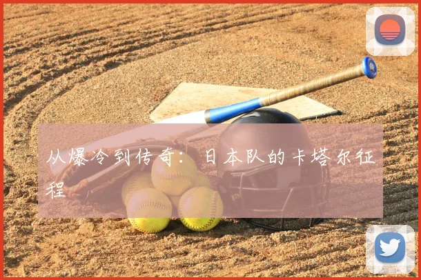 从爆冷到传奇:日本队的卡塔尔征程