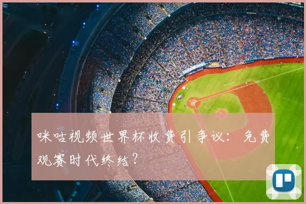 咪咕视频世界杯收费引争议：免费观赛时代终结？