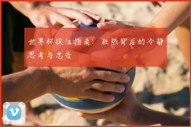 世界杯投注指南：狂热背后的冷静思考与忠告