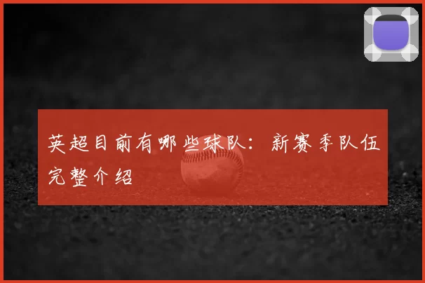 英超目前有哪些球队：新赛季队伍完整介绍