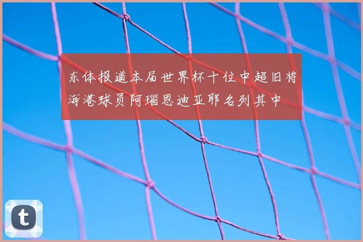 东体报道本届世界杯十位中超旧将海港球员阿瑙恩迪亚耶名列其中