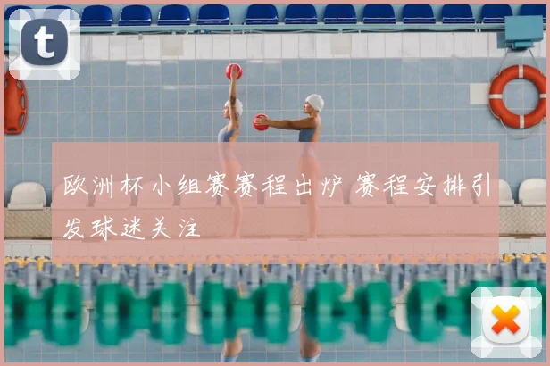 欧洲杯小组赛赛程出炉 赛程安排引发球迷关注