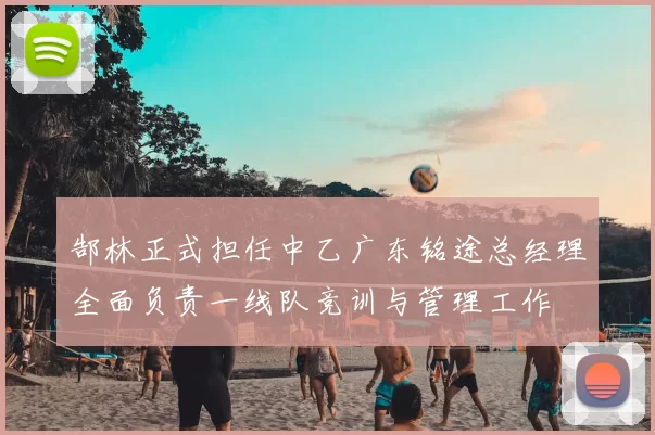 郜林正式担任中乙广东铭途总经理全面负责一线队竞训与管理工作