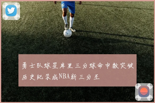 勇士队球星库里三分球命中数突破历史纪录成NBA新三分王