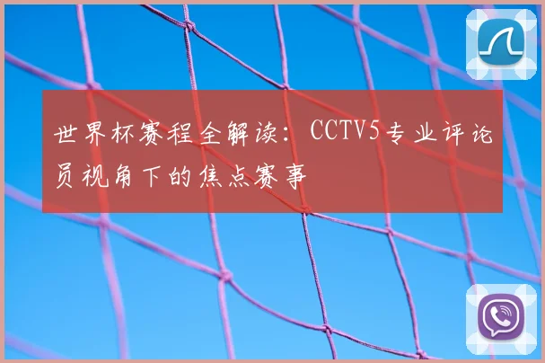 世界杯赛程全解读：CCTV5专业评论员视角下的焦点赛事