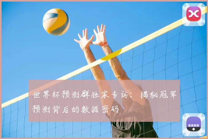 世界杯预测群独家专访：揭秘冠军预测背后的数据密码